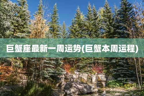 巨蟹座最新一周运势(巨蟹本周运程)