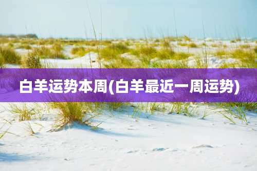 白羊运势本周(白羊最近一周运势)