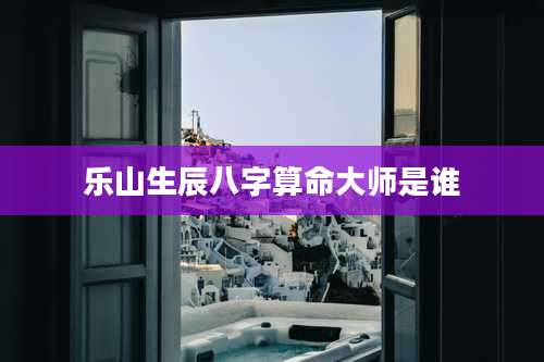 乐山生辰八字算命大师是谁