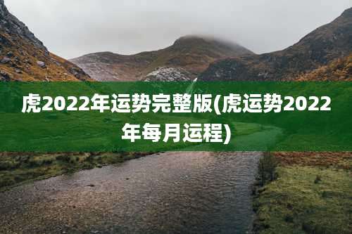 虎2022年运势完整版(虎运势2022年每月运程)