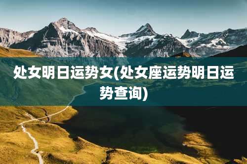 处女明日运势女(处女座运势明日运势查询)