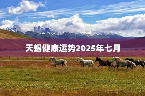 天蝎健康运势2025年七月