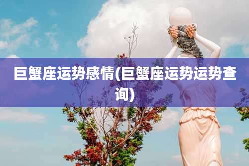 巨蟹座运势感情(巨蟹座运势运势查询)