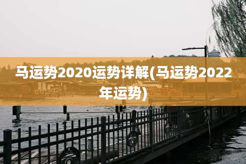 马运势2020运势详解(马运势2022年运势)