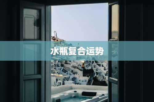 水瓶复合运势