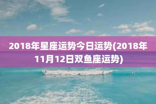 2018年星座运势今日运势(2018年11月12日双鱼座运势)