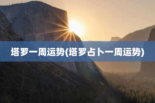 塔罗一周运势(塔罗占卜一周运势)