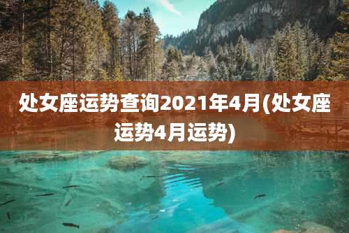处女座运势查询2021年4月(处女座运势4月运势)