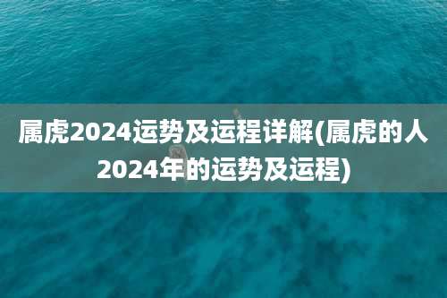 属虎2024运势及运程详解(属虎的人2024年的运势及运程)