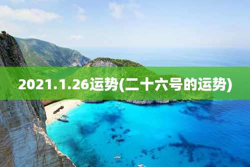 2021.1.26运势(二十六号的运势)
