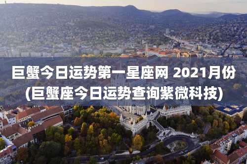 巨蟹今日运势第一星座网 2021月份(巨蟹座今日运势查询紫微科技)