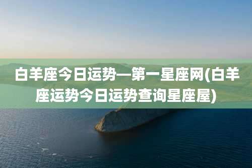 白羊座今日运势—第一星座网(白羊座运势今日运势查询星座屋)