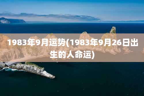 1983年9月运势(1983年9月26日出生的人命运)