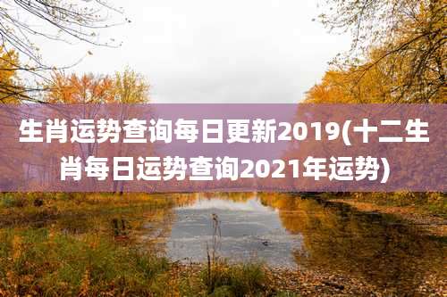生肖运势查询每日更新2019(十二生肖每日运势查询2021年运势)