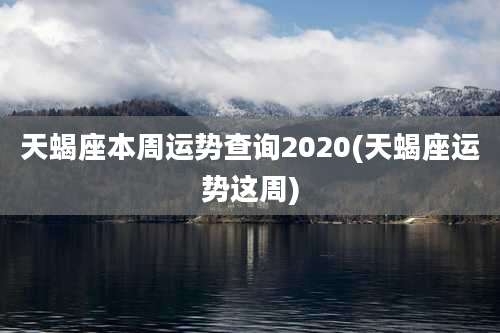 天蝎座本周运势查询2020(天蝎座运势这周)