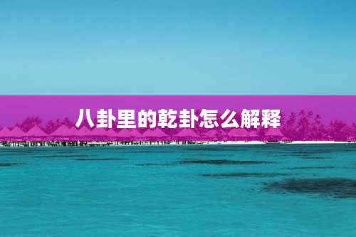 八卦里的乾卦怎么解释