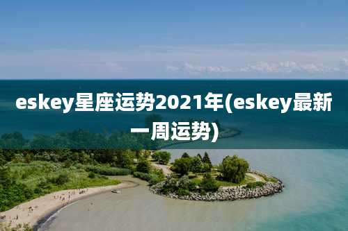 eskey星座运势2021年(eskey最新一周运势)