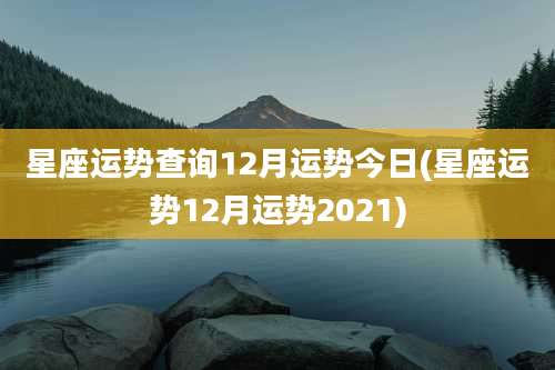 星座运势查询12月运势今日(星座运势12月运势2021)