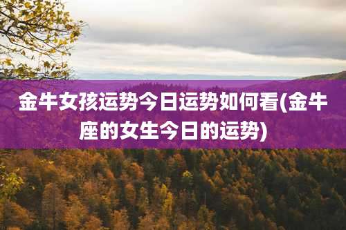 金牛女孩运势今日运势如何看(金牛座的女生今日的运势)