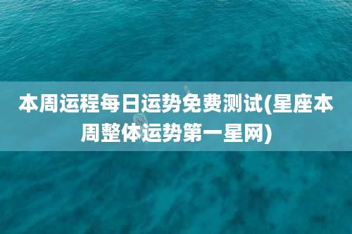 本周运程每日运势免费测试(星座本周整体运势第一星网)