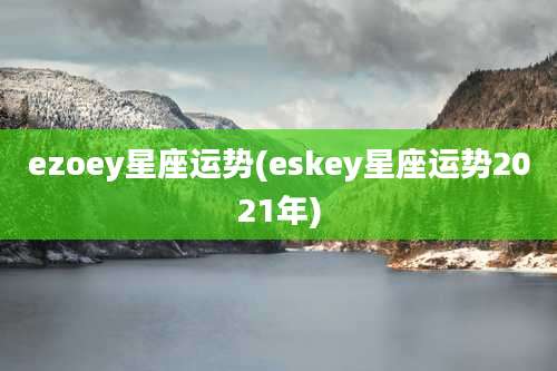 ezoey星座运势(eskey星座运势2021年)