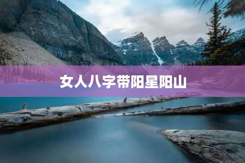 女人八字带阳星阳山