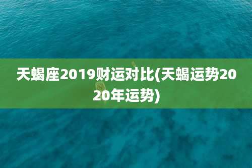 天蝎座2019财运对比(天蝎运势2020年运势)