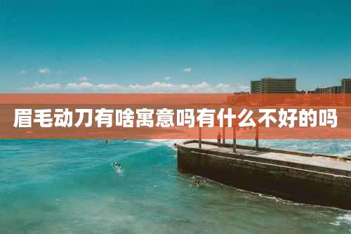 眉毛动刀有啥寓意吗有什么不好的吗
