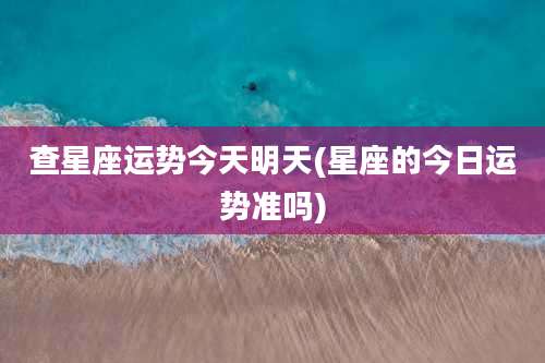查星座运势今天明天(星座的今日运势准吗)