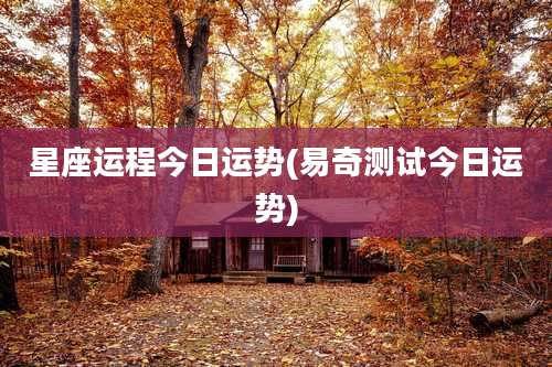 星座运程今日运势(易奇测试今日运势)