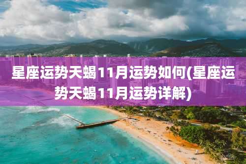 星座运势天蝎11月运势如何(星座运势天蝎11月运势详解)