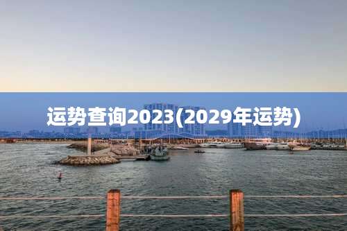 运势查询2023(2029年运势)