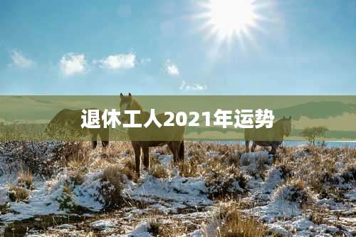 退休工人2021年运势