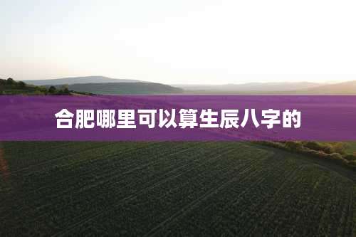 合肥哪里可以算生辰八字的