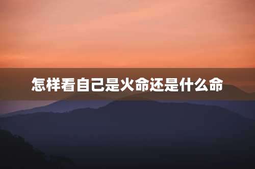 怎样看自己是火命还是什么命