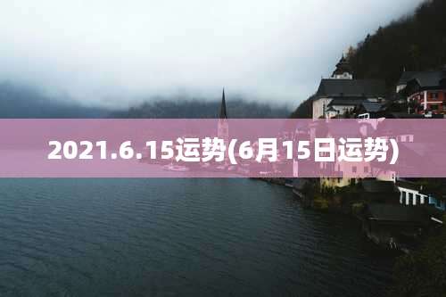 2021.6.15运势(6月15日运势)