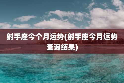 射手座今个月运势(射手座今月运势查询结果)