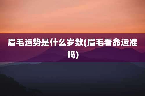 眉毛运势是什么岁数(眉毛看命运准吗)