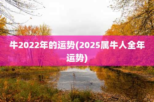 牛2022年的运势(2025属牛人全年运势)