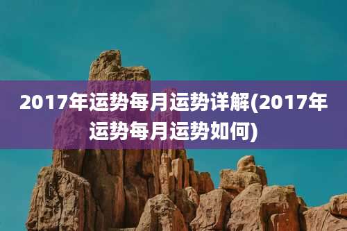2017年运势每月运势详解(2017年运势每月运势如何)