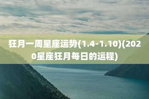 狂月一周星座运势(1.4-1.10)(2020星座狂月每日的运程)