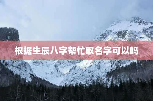 根据生辰八字帮忙取名字可以吗