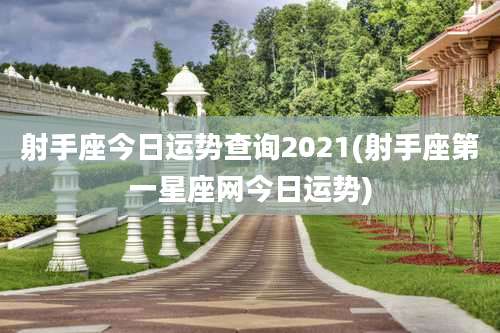 射手座今日运势查询2021(射手座第一星座网今日运势)