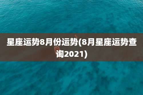 星座运势8月份运势(8月星座运势查询2021)