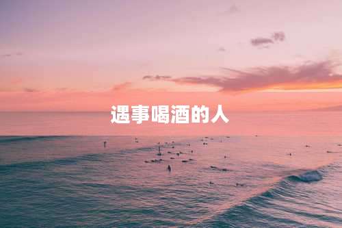 遇事喝酒的人