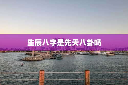 生辰八字是先天八卦吗