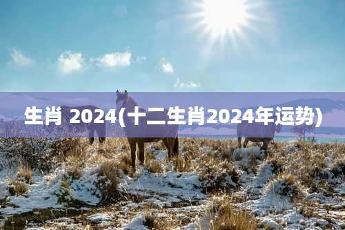 生肖 2024(十二生肖2024年运势)