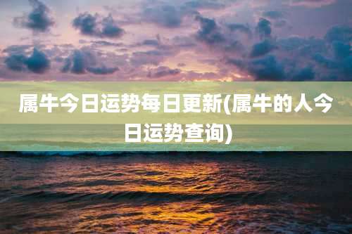 属牛今日运势每日更新(属牛的人今日运势查询)