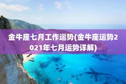 金牛座七月工作运势(金牛座运势2021年七月运势详解)