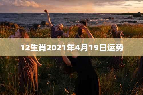 12生肖2021年4月19日运势
